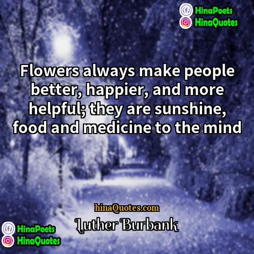 Luther Burbank Quotes | Flowers always make people better, happier, and